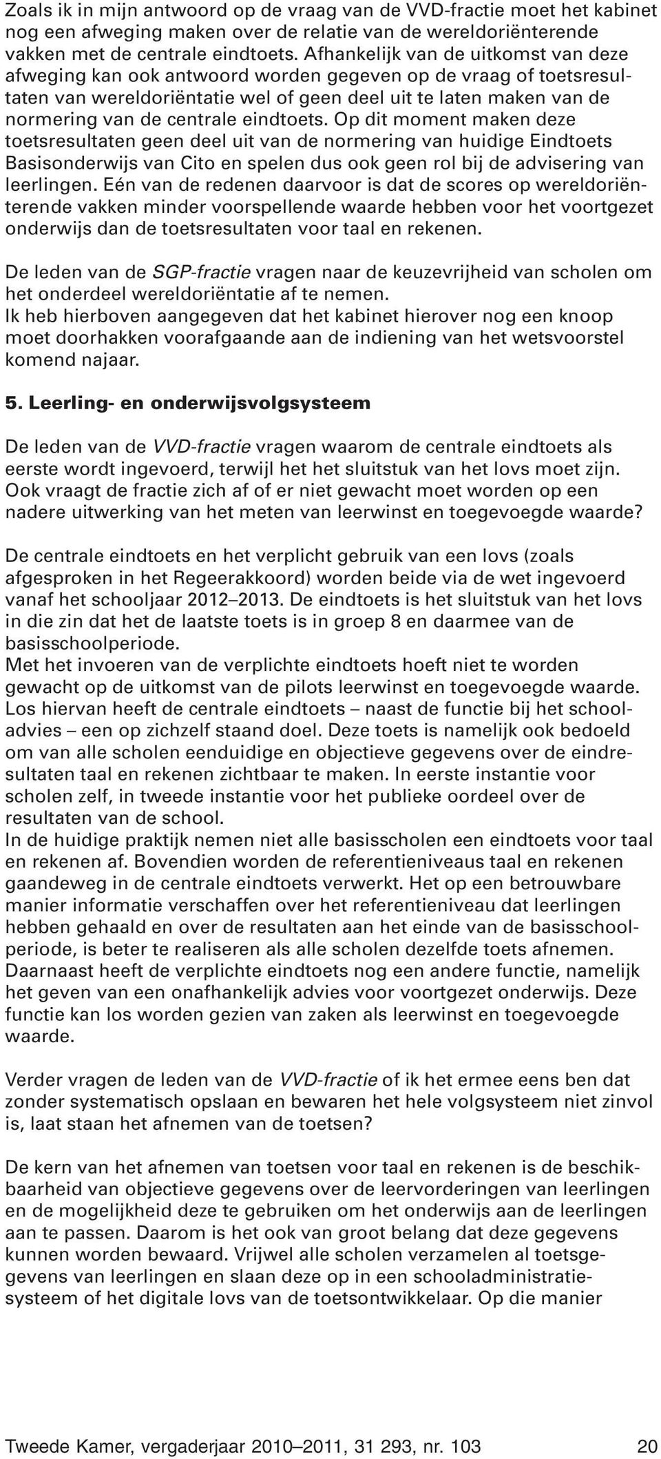 eindtoets. Op dit moment maken deze toetsresultaten geen deel uit van de normering van huidige Eindtoets Basisonderwijs van Cito en spelen dus ook geen rol bij de advisering van leerlingen.