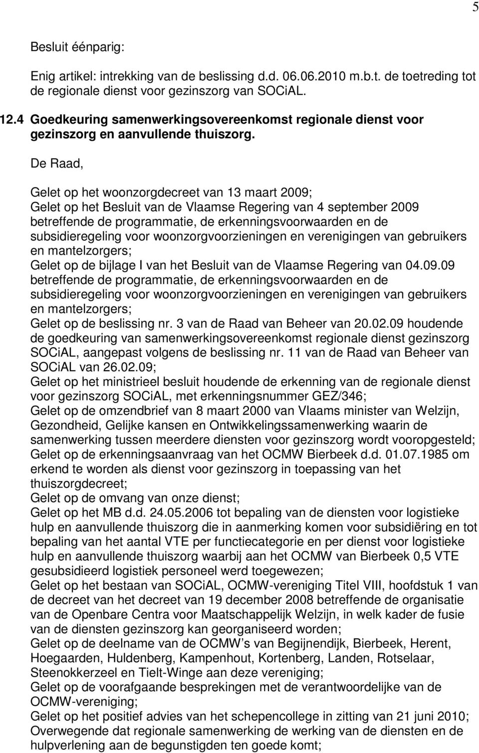 Gelet op het woonzorgdecreet van 13 maart 2009; Gelet op het Besluit van de Vlaamse Regering van 4 september 2009 betreffende de programmatie, de erkenningsvoorwaarden en de subsidieregeling voor