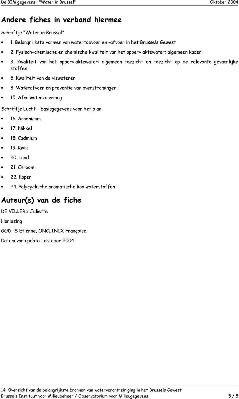 Kwaliteit van de viswateren 8. Waterafvoer en preventie van overstromingen 15. Afvalwaterzuivering Schriftje Lucht basisgegevens voor het plan 16. Arsenicum 17. Nikkel 18. Cadmium 19. Kwik 20.