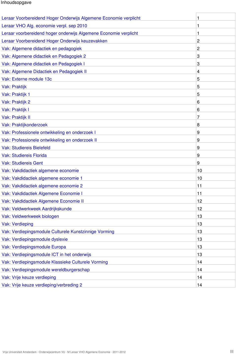 Pedagogiek 2 3 Vak: Algemene didactiek en Pedagogiek I 3 Vak: Algemene Didactiek en Pedagogiek II 4 Vak: Externe module 13c 5 Vak: Praktijk 5 Vak: Praktijk 1 5 Vak: Praktijk 2 6 Vak: Praktijk I 6