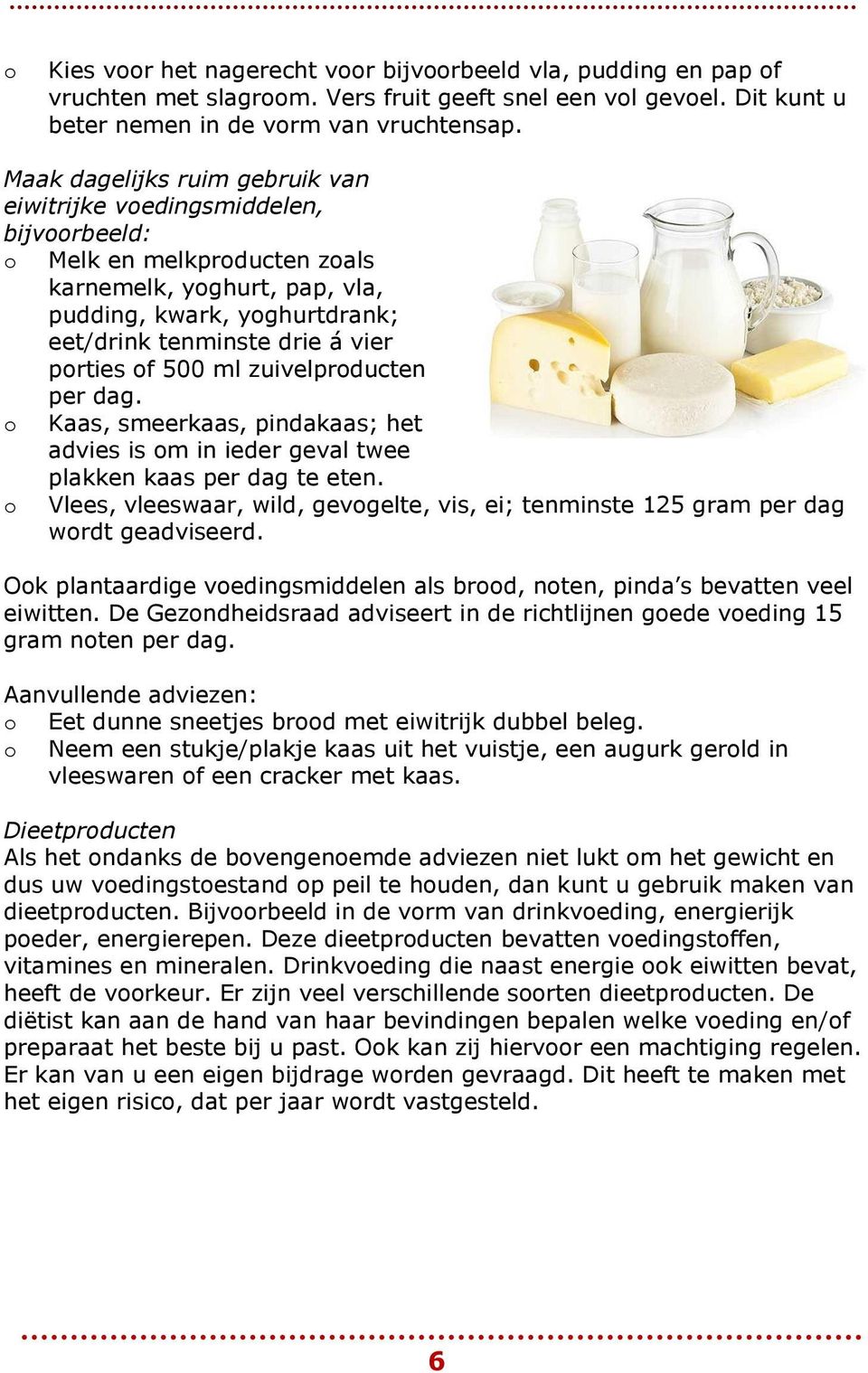 500 ml zuivelprducten per dag. Kaas, smeerkaas, pindakaas; het advies is m in ieder geval twee plakken kaas per dag te eten.