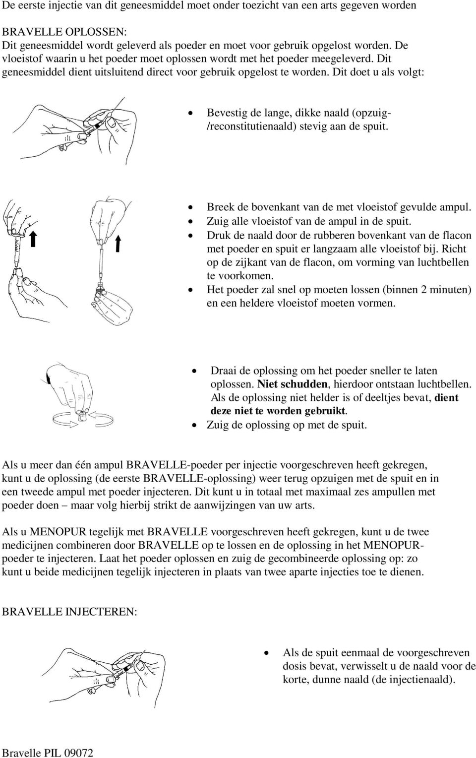 Dit doet u als volgt: Bevestig de lange, dikke naald (opzuig- /reconstitutienaald) stevig aan de spuit. Breek de bovenkant van de met vloeistof gevulde ampul.