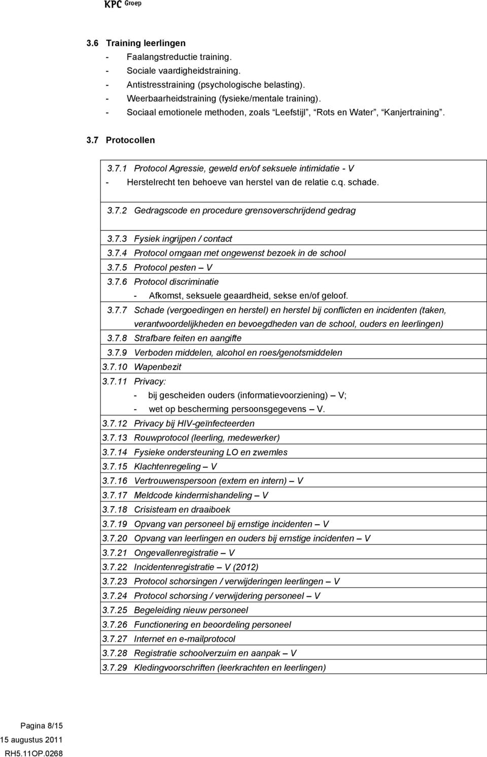 q. schade. 3.7.2 Gedragscode en procedure grensoverschrijdend gedrag 3.7.3 Fysiek ingrijpen / contact 3.7.4 Protocol omgaan met ongewenst bezoek in de school 3.7.5 Protocol pesten V 3.7.6 Protocol discriminatie - Afkomst, seksuele geaardheid, sekse en/of geloof.