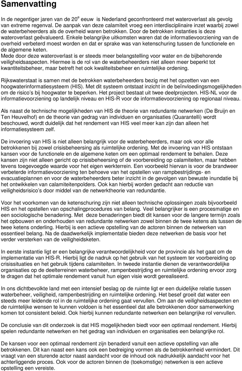 Enkele belangrijke uitkomsten waren dat de informatievoorziening van de overheid verbeterd moest worden en dat er sprake was van ketenschuring tussen de functionele en de algemene keten.