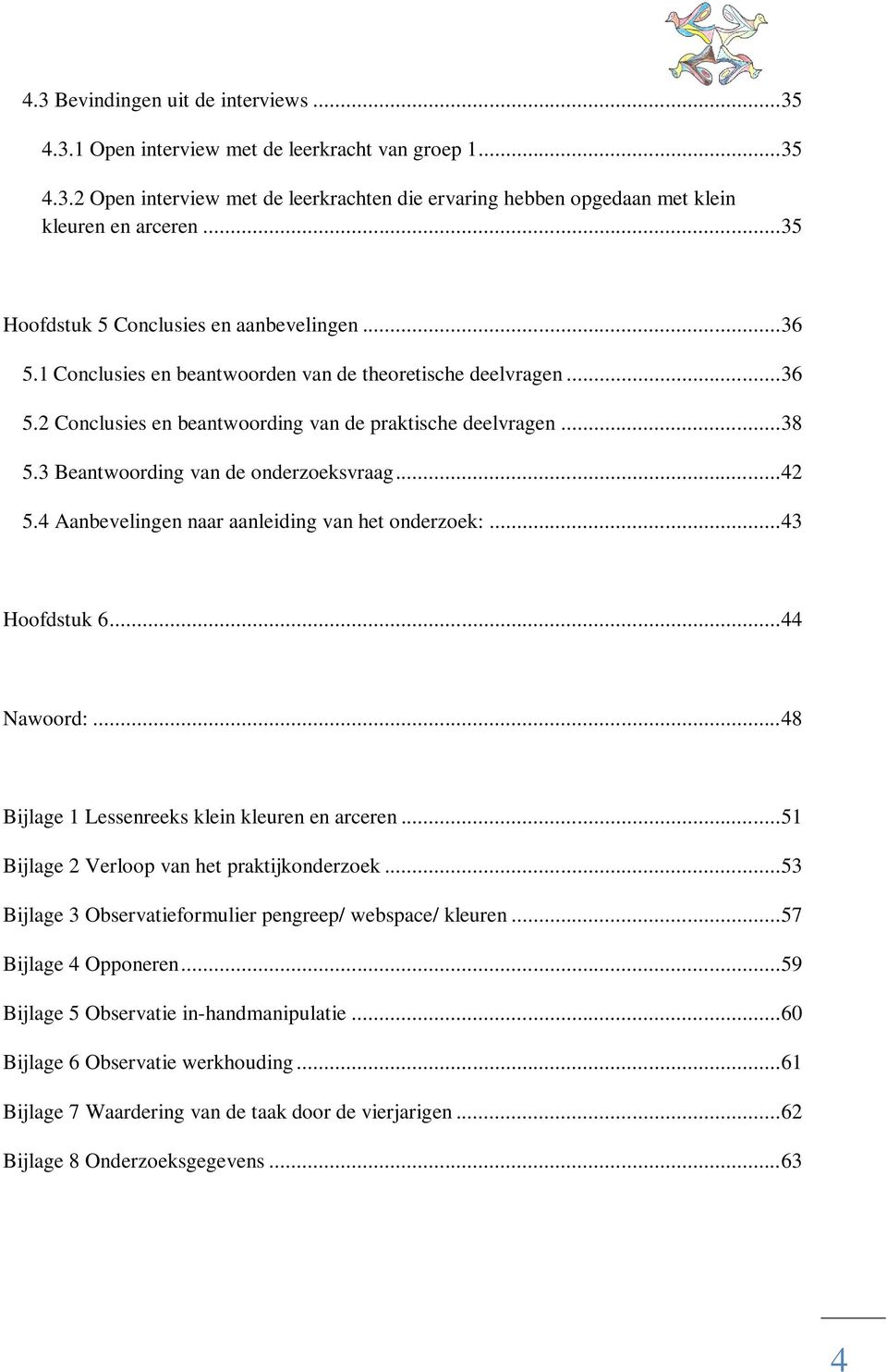 3 Beantwoording van de onderzoeksvraag... 42 5.4 Aanbevelingen naar aanleiding van het onderzoek:... 43 Hoofdstuk 6... 44 Nawoord:... 48 Bijlage 1 Lessenreeks klein kleuren en arceren.