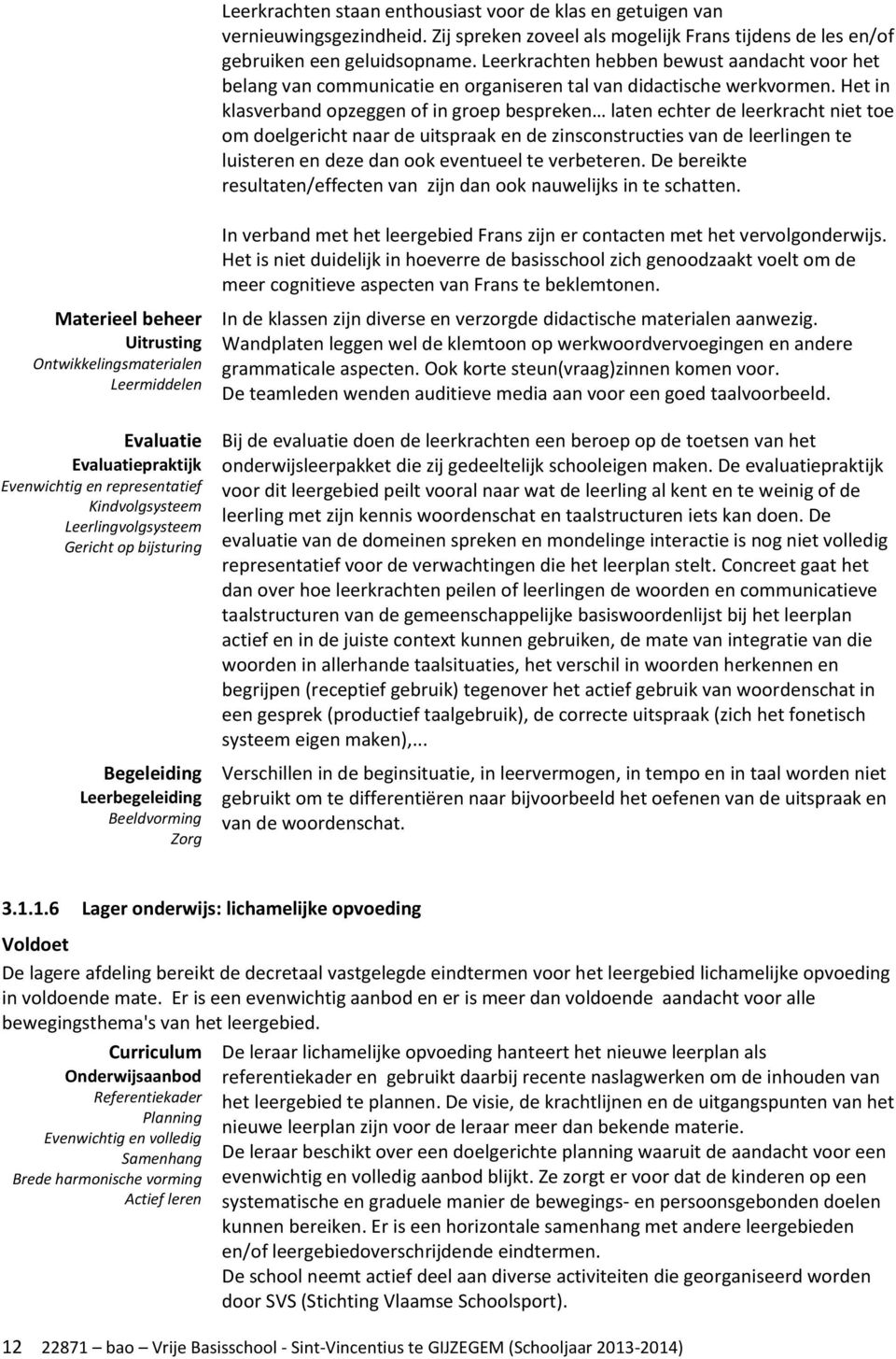 Het in klasverband opzeggen of in groep bespreken laten echter de leerkracht niet toe om doelgericht naar de uitspraak en de zinsconstructies van de leerlingen te luisteren en deze dan ook eventueel