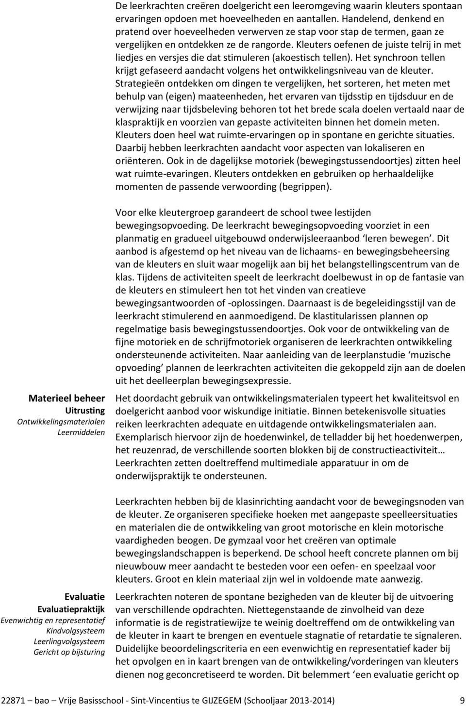 Kleuters oefenen de juiste telrij in met liedjes en versjes die dat stimuleren (akoestisch tellen). Het synchroon tellen krijgt gefaseerd aandacht volgens het ontwikkelingsniveau van de kleuter.