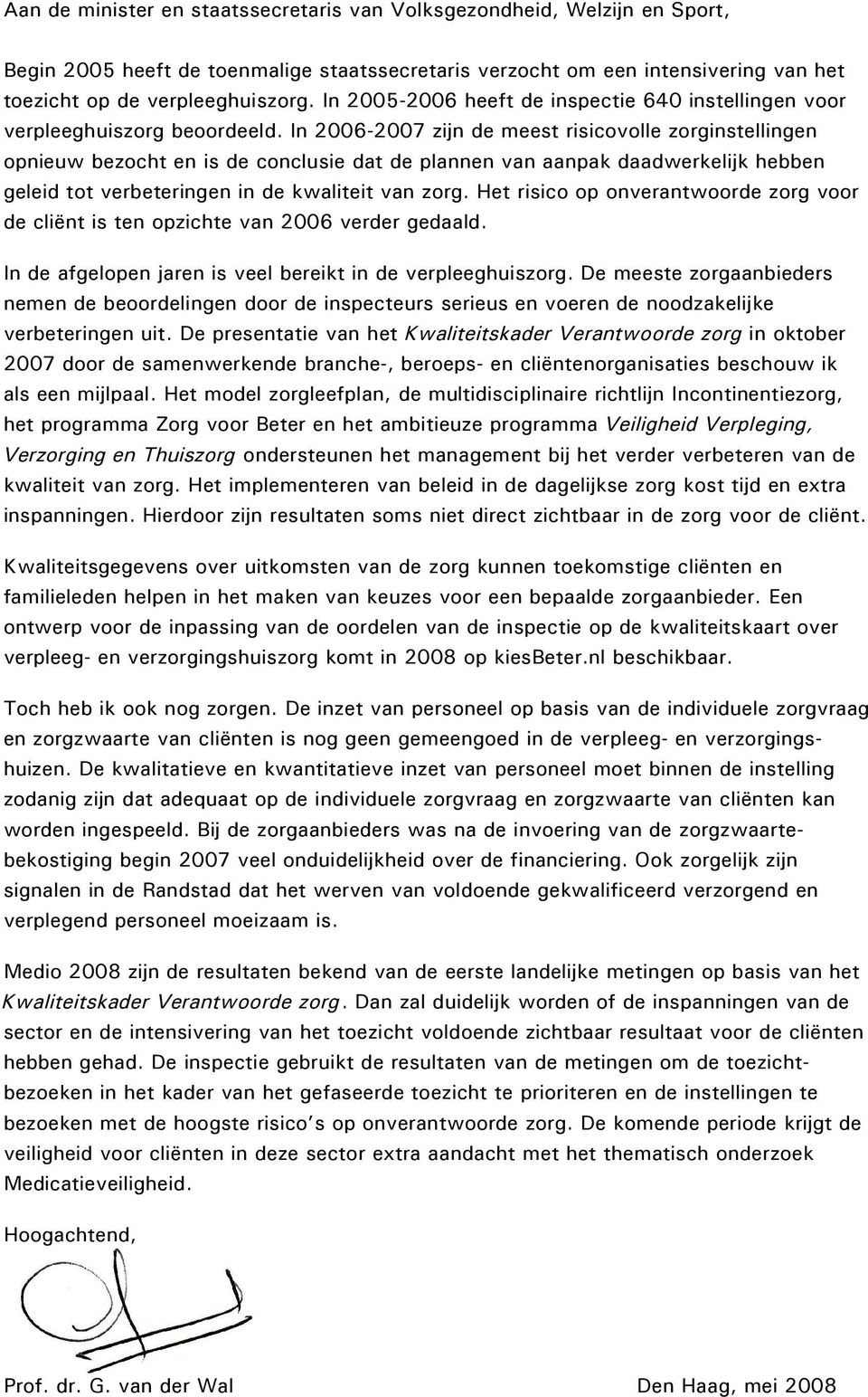 In 2006-2007 zijn de meest risicovolle zorginstellingen opnieuw bezocht en is de conclusie dat de plannen van aanpak daadwerkelijk hebben geleid tot verbeteringen in de kwaliteit van zorg.