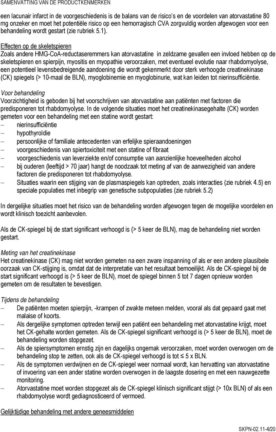 Effecten op de skeletspieren Zoals andere HMG-CoA-reductaseremmers kan atorvastatine in zeldzame gevallen een invloed hebben op de skeletspieren en spierpijn, myositis en myopathie veroorzaken, met