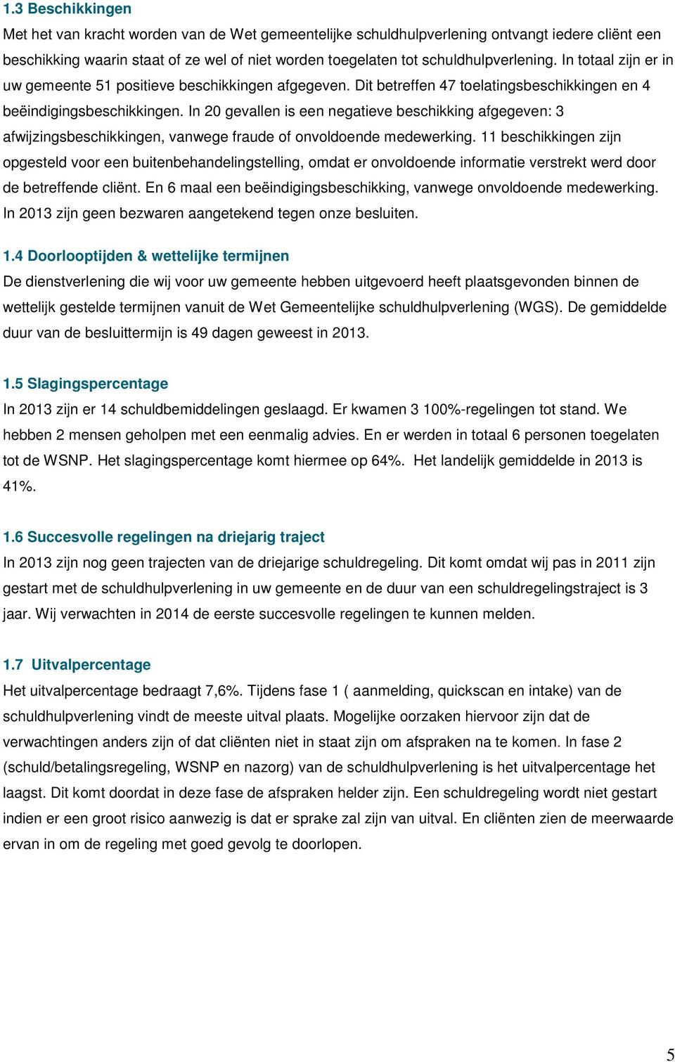 In 20 gevallen is een negatieve beschikking afgegeven: 3 afwijzingsbeschikkingen, vanwege fraude of onvoldoende medewerking.