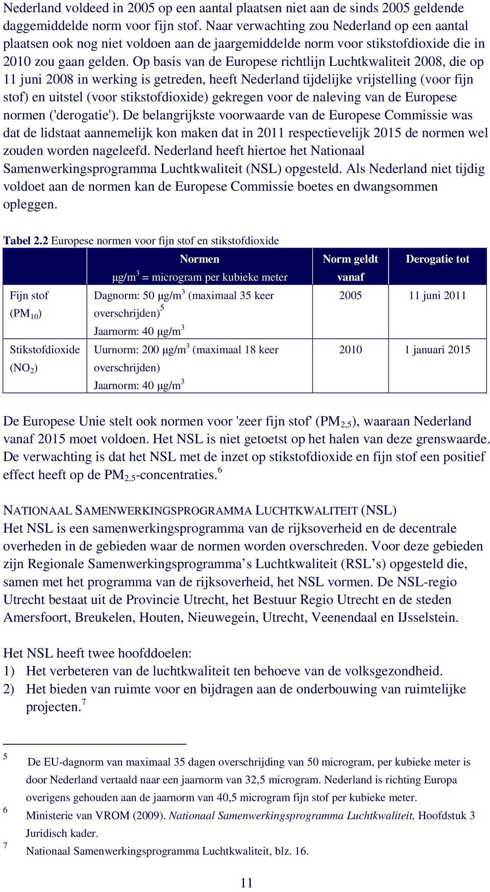Op basis van de Europese richtlijn Luchtkwaliteit 2008, die op 11 juni 2008 in werking is getreden, heeft Nederland tijdelijke vrijstelling (voor fijn stof) en uitstel (voor stikstofdioxide) gekregen