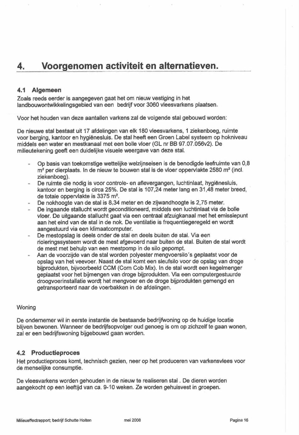 De stal heeft een Groen Label systeem op hoknveau mddels een water en mestkanaal met een bolle vloer (GL nr BB 97.07.056v2). De mleutekenng geeft een dudeljke vsuele weergave van deze stal.