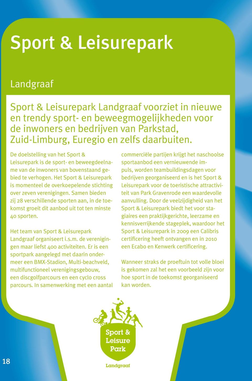 Het Sport & Leisurepark is momenteel de overkoepelende stichting over zeven verenigingen. Samen bieden zij 28 verschillende sporten aan, in de toekomst groeit dit aanbod uit tot ten minste 40 sporten.