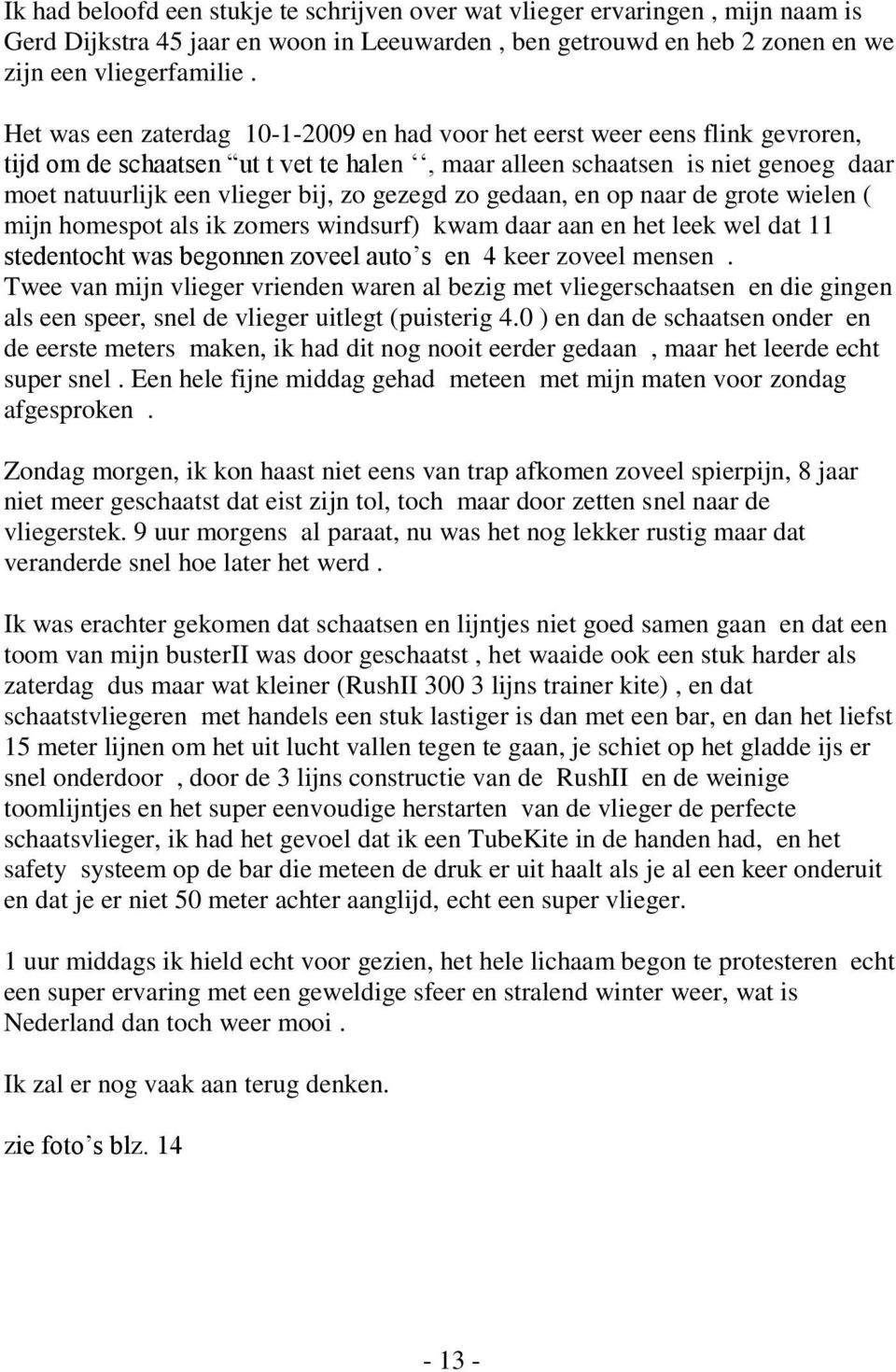 gezegd zo gedaan, en op naar de grote wielen ( mijn homespot als ik zomers windsurf) kwam daar aan en het leek wel dat 11 stedentocht was begonnen zoveel auto s en 4 keer zoveel mensen.