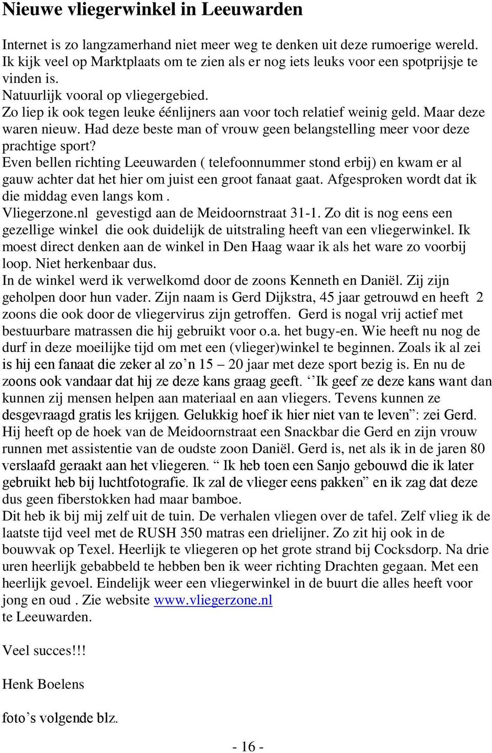 Zo liep ik ook tegen leuke éénlijners aan voor toch relatief weinig geld. Maar deze waren nieuw. Had deze beste man of vrouw geen belangstelling meer voor deze prachtige sport?