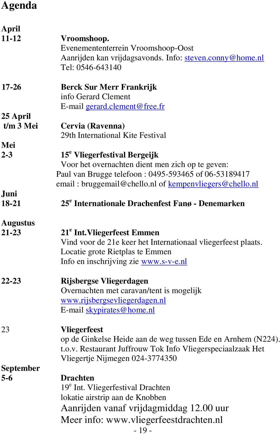 fr 25 April t/m 3 Mei Cervia (Ravenna) 29th International Kite Festival Mei 2-3 15 e Vliegerfestival Bergeijk Voor het overnachten dient men zich op te geven: Paul van Brugge telefoon : 0495-593465