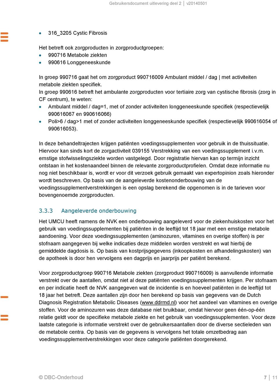 In groep 990616 betreft het ambulante zorgproducten voor tertiaire zorg van cystische fibrosis (zorg in CF centrum), te weten: Ambulant middel / dag=1, met of zonder activiteiten longgeneeskunde