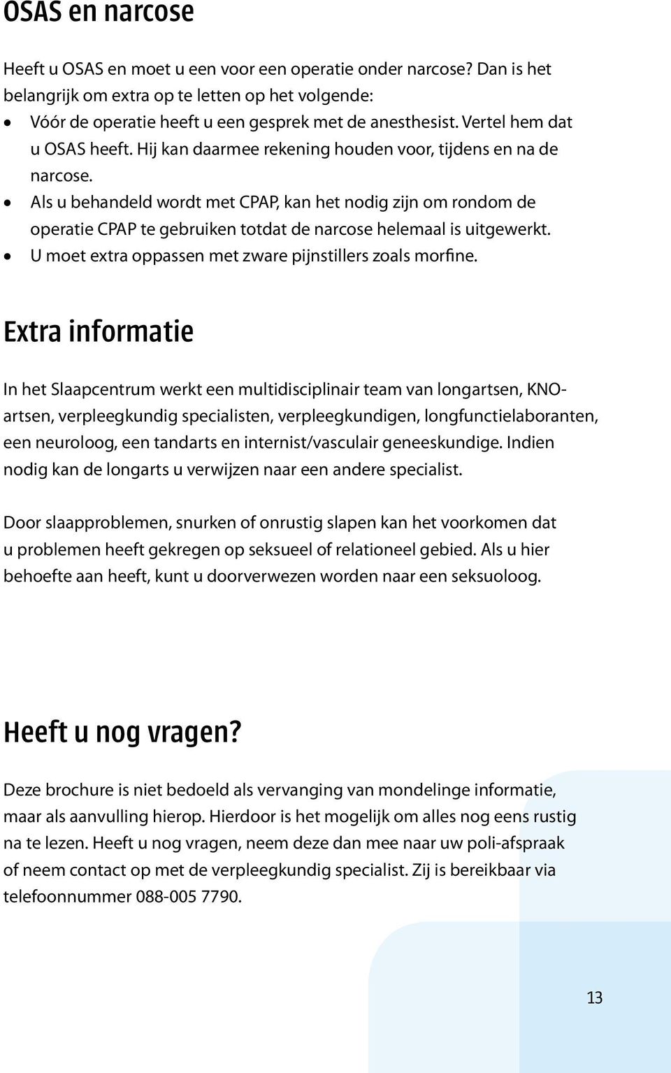 Als u behandeld wordt met CPAP, kan het nodig zijn om rondom de operatie CPAP te gebruiken totdat de narcose helemaal is uitgewerkt. U moet extra oppassen met zware pijnstillers zoals morfine.