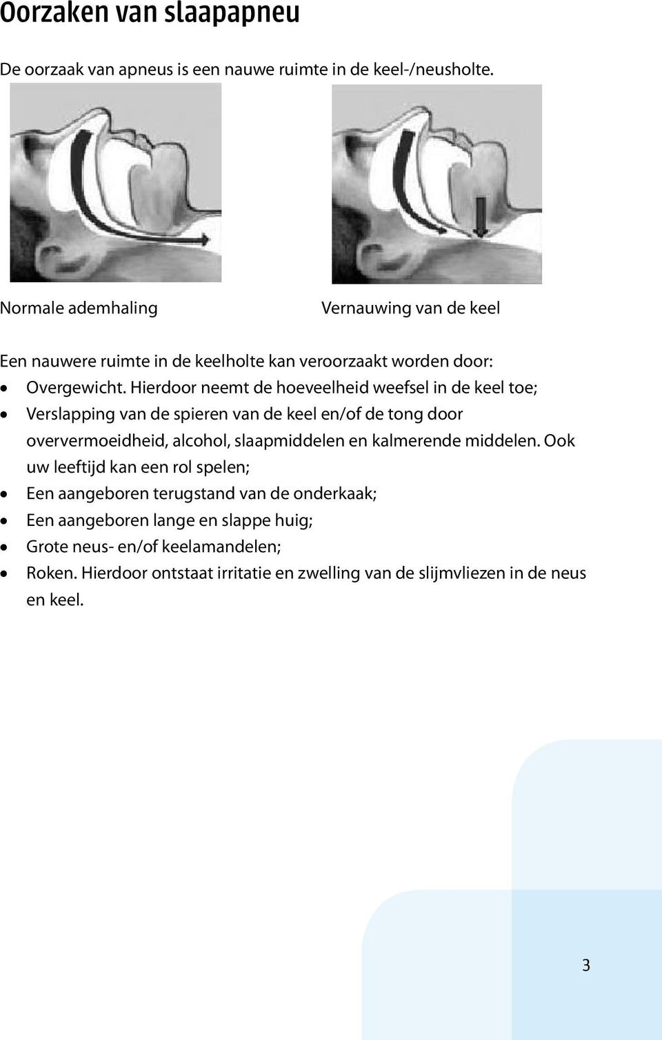 Hierdoor neemt de hoeveelheid weefsel in de keel toe; Verslapping van de spieren van de keel en/of de tong door oververmoeidheid, alcohol, slaapmiddelen en