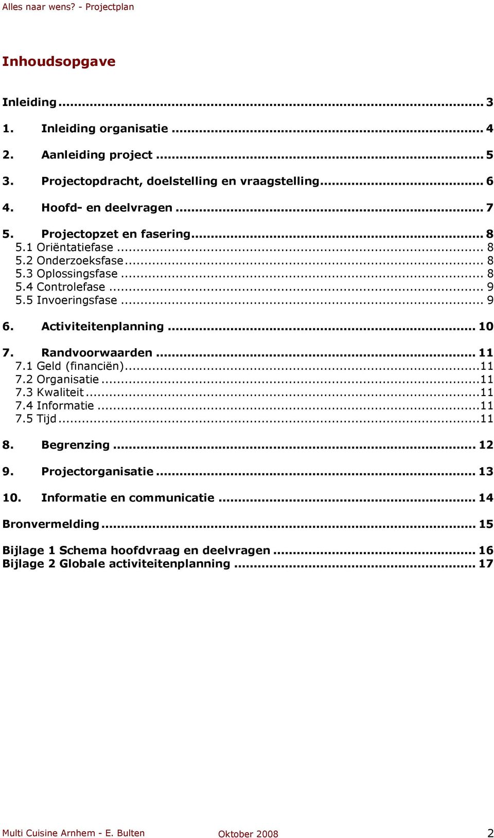 Randvoorwaarden... 11 7.1 Geld (financiën)...11 7.2 Organisatie...11 7.3 Kwaliteit...11 7.4 Informatie...11 7.5 Tijd...11 8. Begrenzing... 12 9. Projectorganisatie... 13 10.