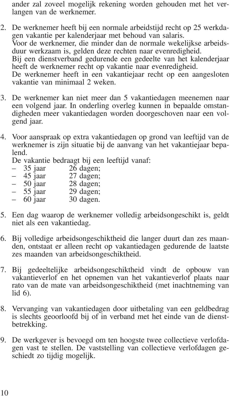 Voor de werknemer, die minder dan de normale wekelijkse arbeidsduur werkzaam is, gelden deze rechten naar evenredigheid.