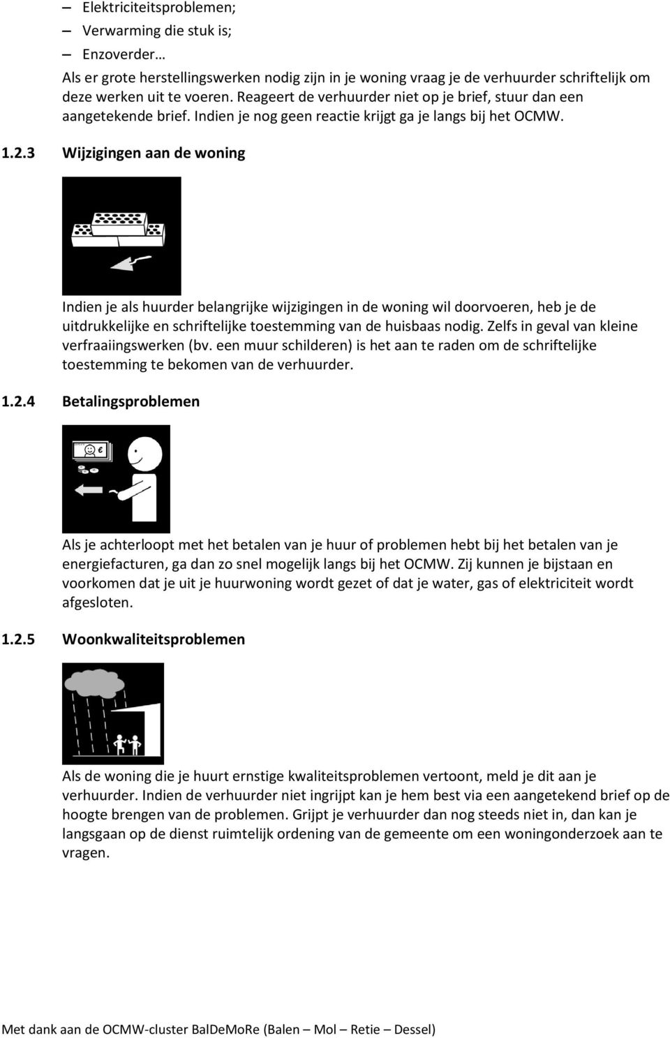 3 Wijzigingen aan de woning Indien je als huurder belangrijke wijzigingen in de woning wil doorvoeren, heb je de uitdrukkelijke en schriftelijke toestemming van de huisbaas nodig.