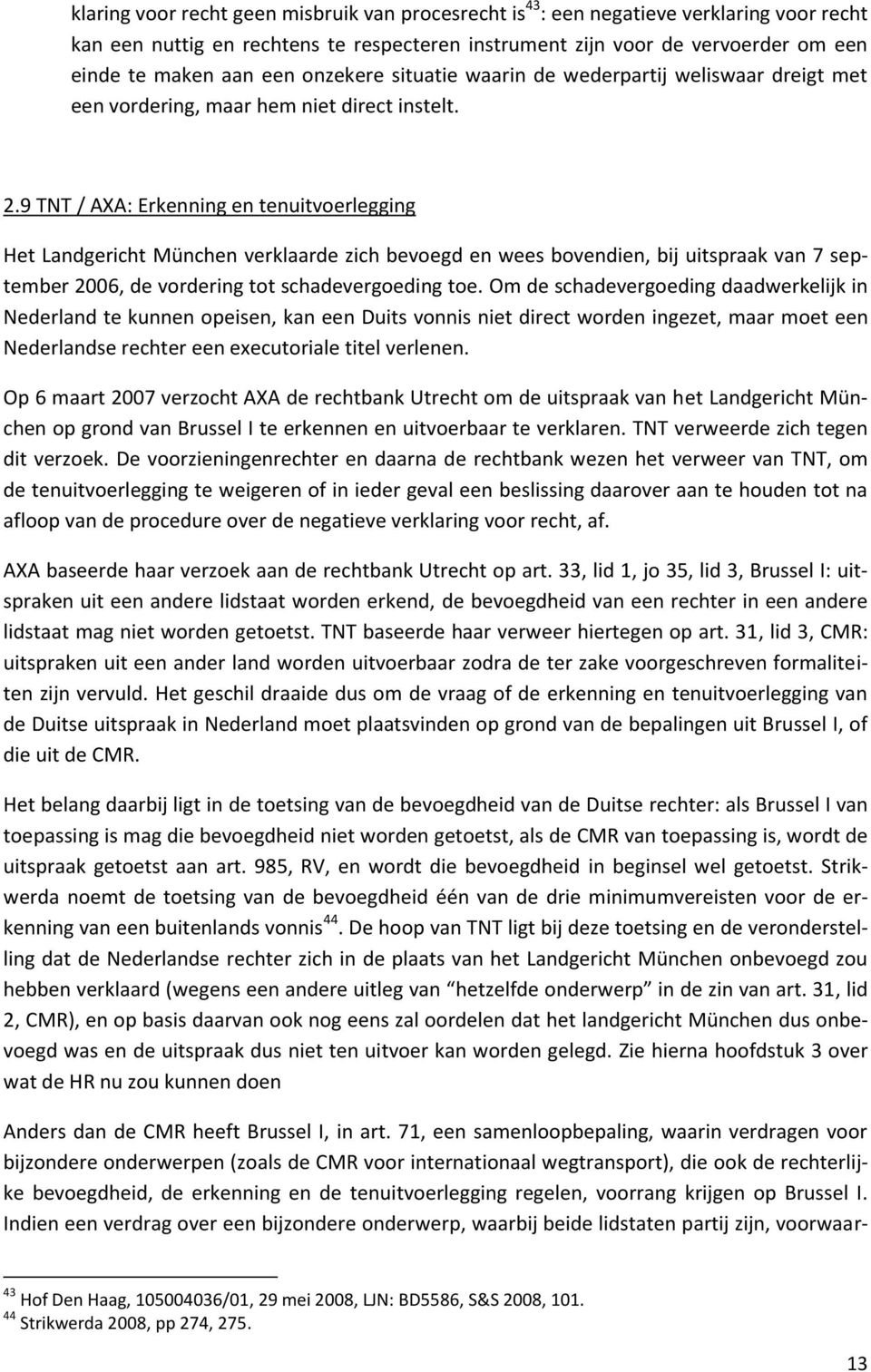 9 TNT / AXA: Erkenning en tenuitvoerlegging Het Landgericht München verklaarde zich bevoegd en wees bovendien, bij uitspraak van 7 september 2006, de vordering tot schadevergoeding toe.