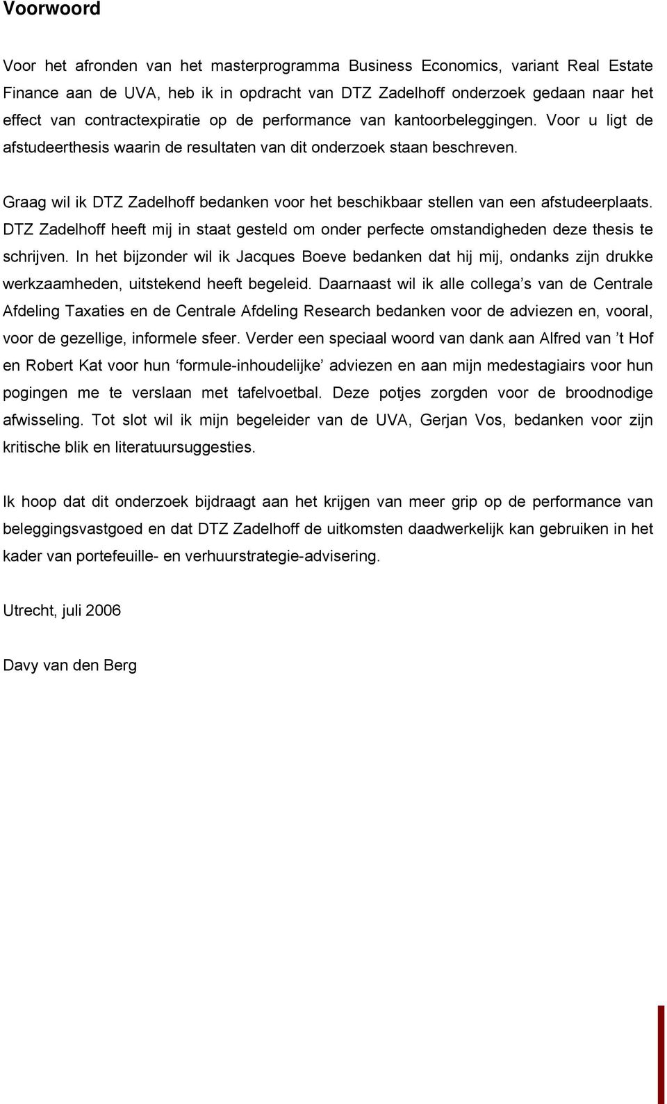 Graag wil ik DTZ Zadelhoff bedanken voor het beschikbaar stellen van een afstudeerplaats. DTZ Zadelhoff heeft mij in staat gesteld om onder perfecte omstandigheden deze thesis te schrijven.