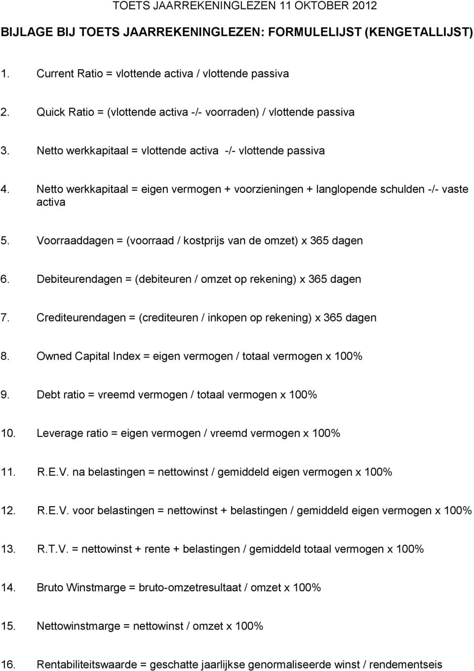 Voorraaddagen = (voorraad / kostprijs van de omzet) x 365 dagen 6. Debiteurendagen = (debiteuren / omzet op rekening) x 365 dagen 7.