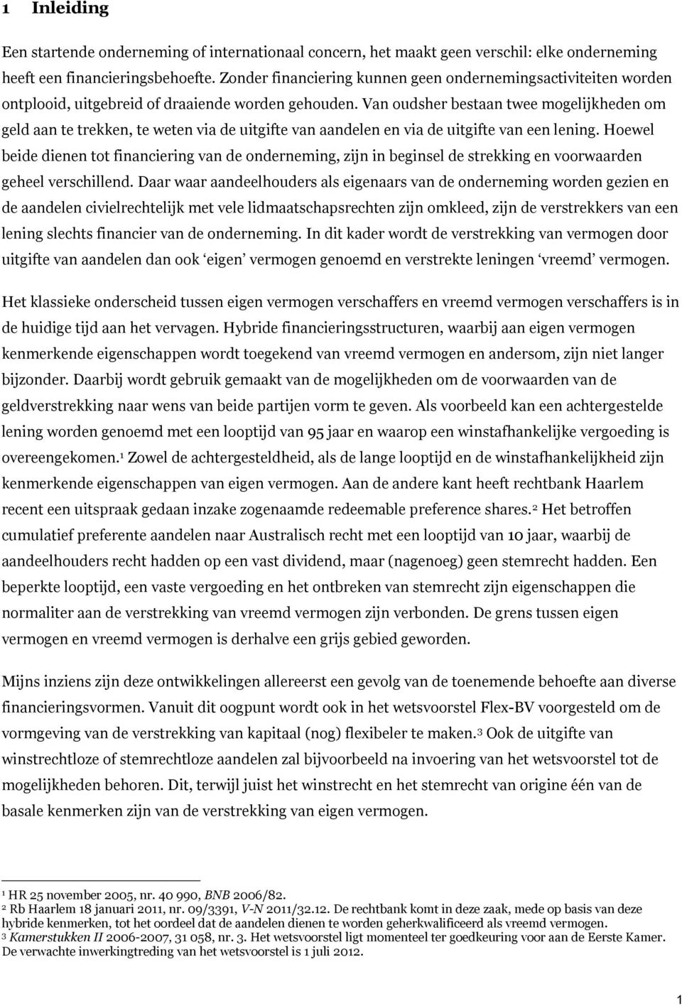 Van oudsher bestaan twee mogelijkheden om geld aan te trekken, te weten via de uitgifte van aandelen en via de uitgifte van een lening.