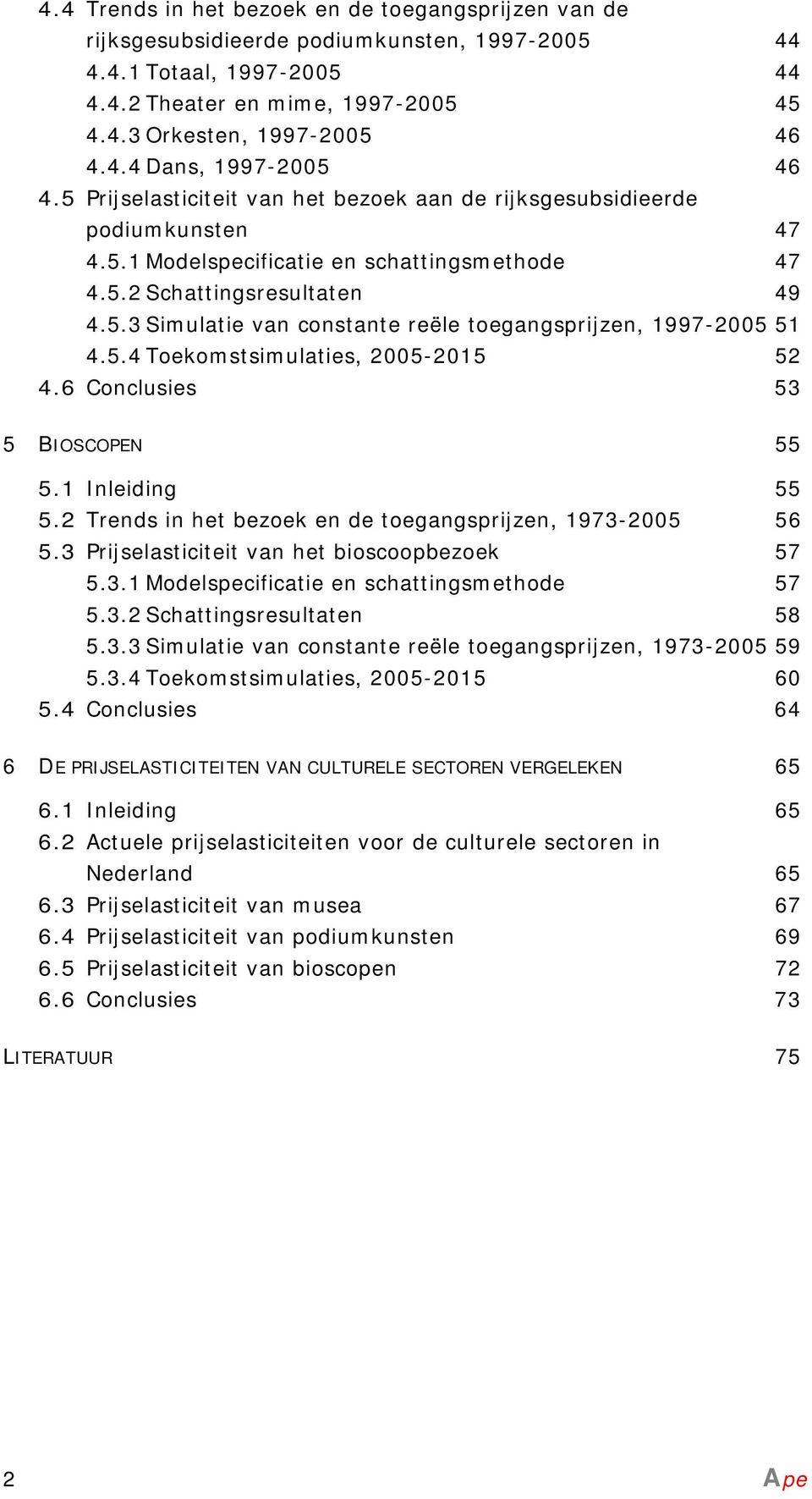 5.4 Toekomstsimulaties, 2005-2015 52 4.6 Conclusies 53 5 BIOSCOPEN 55 5.1 Inleiding 55 5.2 Trends in het bezoek en de toegangsprijzen, 1973-2005 56 5.3 Prijselasticiteit van het bioscoopbezoek 57 5.3.1 Modelspecificatie en schattingsmethode 57 5.