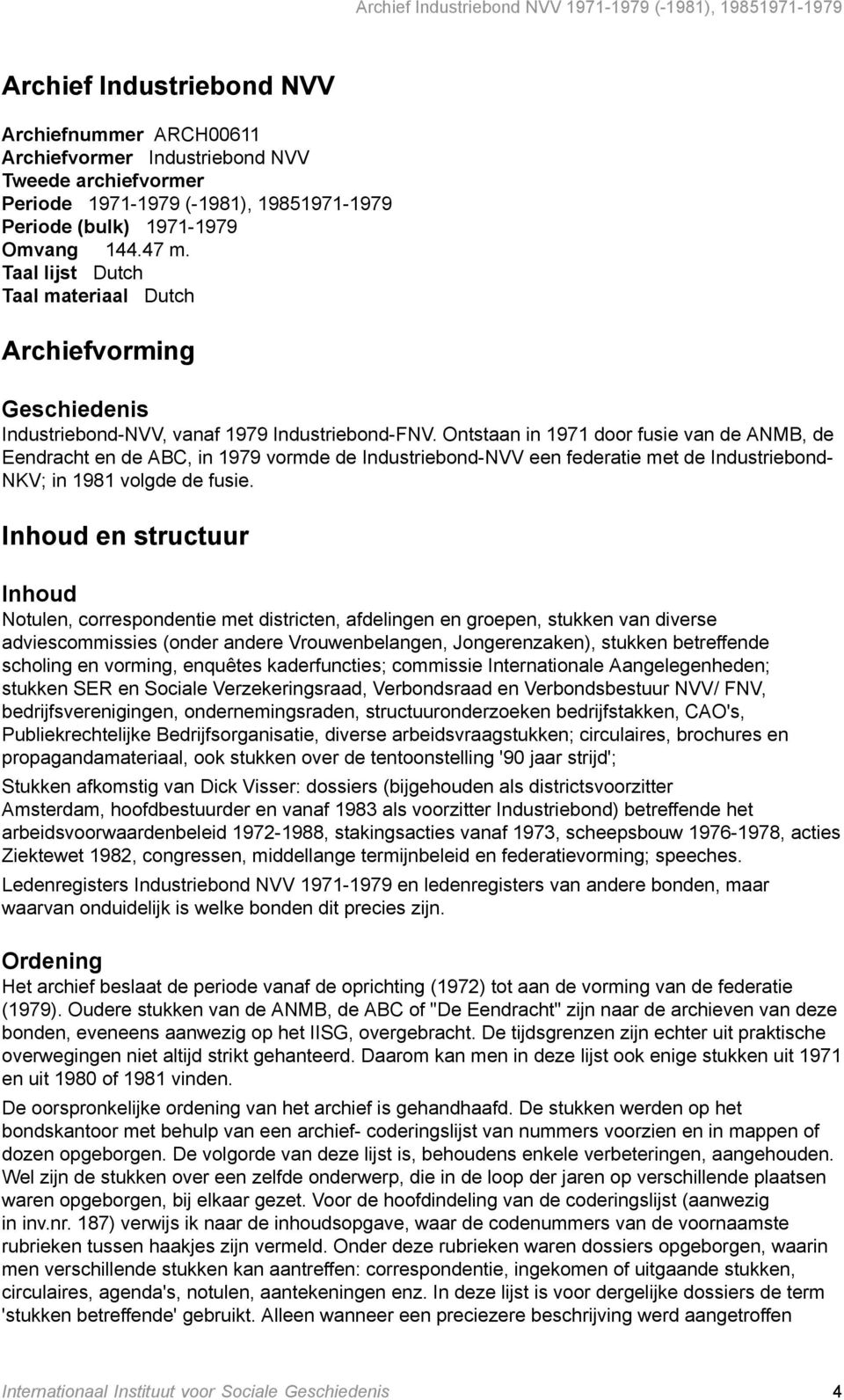 Ontstaan in 1971 door fusie van de ANMB, de Eendracht en de ABC, in 1979 vormde de Industriebond-NVV een federatie met de Industriebond- NKV; in 1981 volgde de fusie.