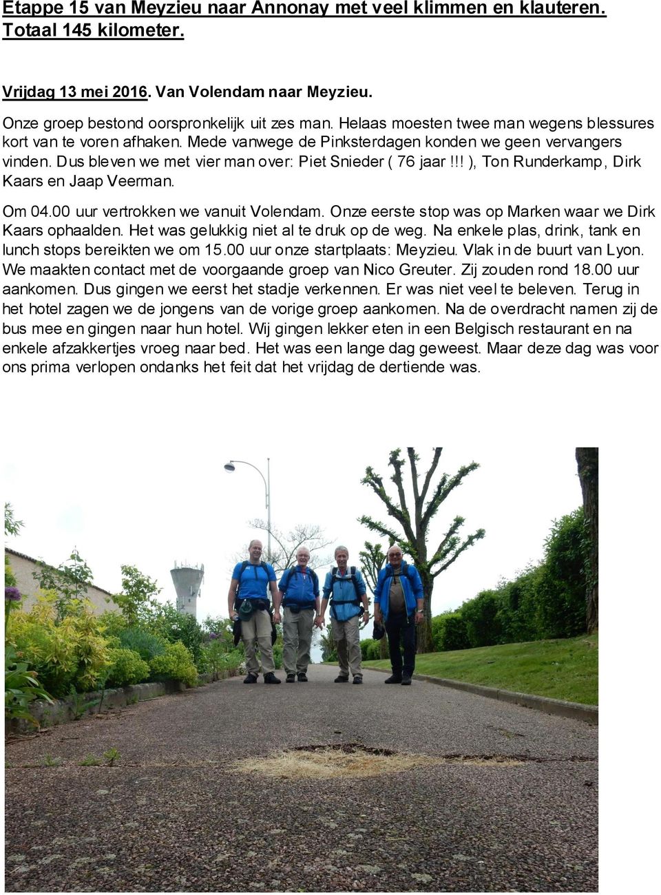 !! ), Ton Runderkamp, Dirk Kaars en Jaap Veerman. Om 04.00 uur vertrokken we vanuit Volendam. Onze eerste stop was op Marken waar we Dirk Kaars ophaalden. Het was gelukkig niet al te druk op de weg.