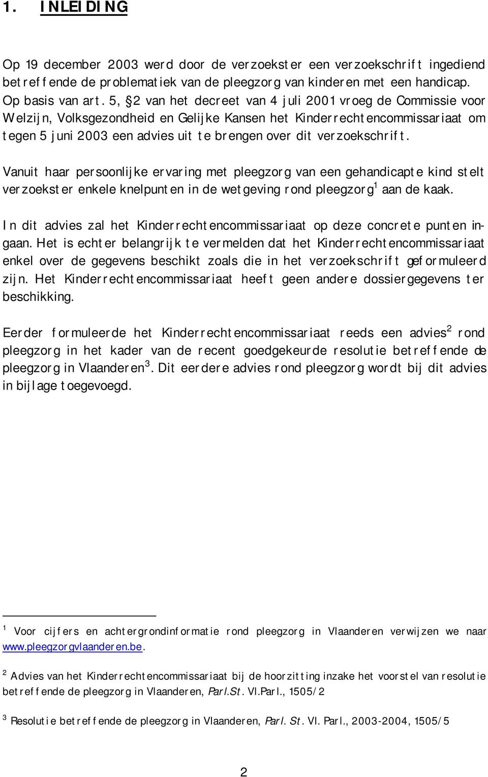 verzoekschrift. Vanuit haar persoonlijke ervaring met pleegzorg van een gehandicapte kind stelt verzoekster enkele knelpunten in de wetgeving rond pleegzorg 1 aan de kaak.