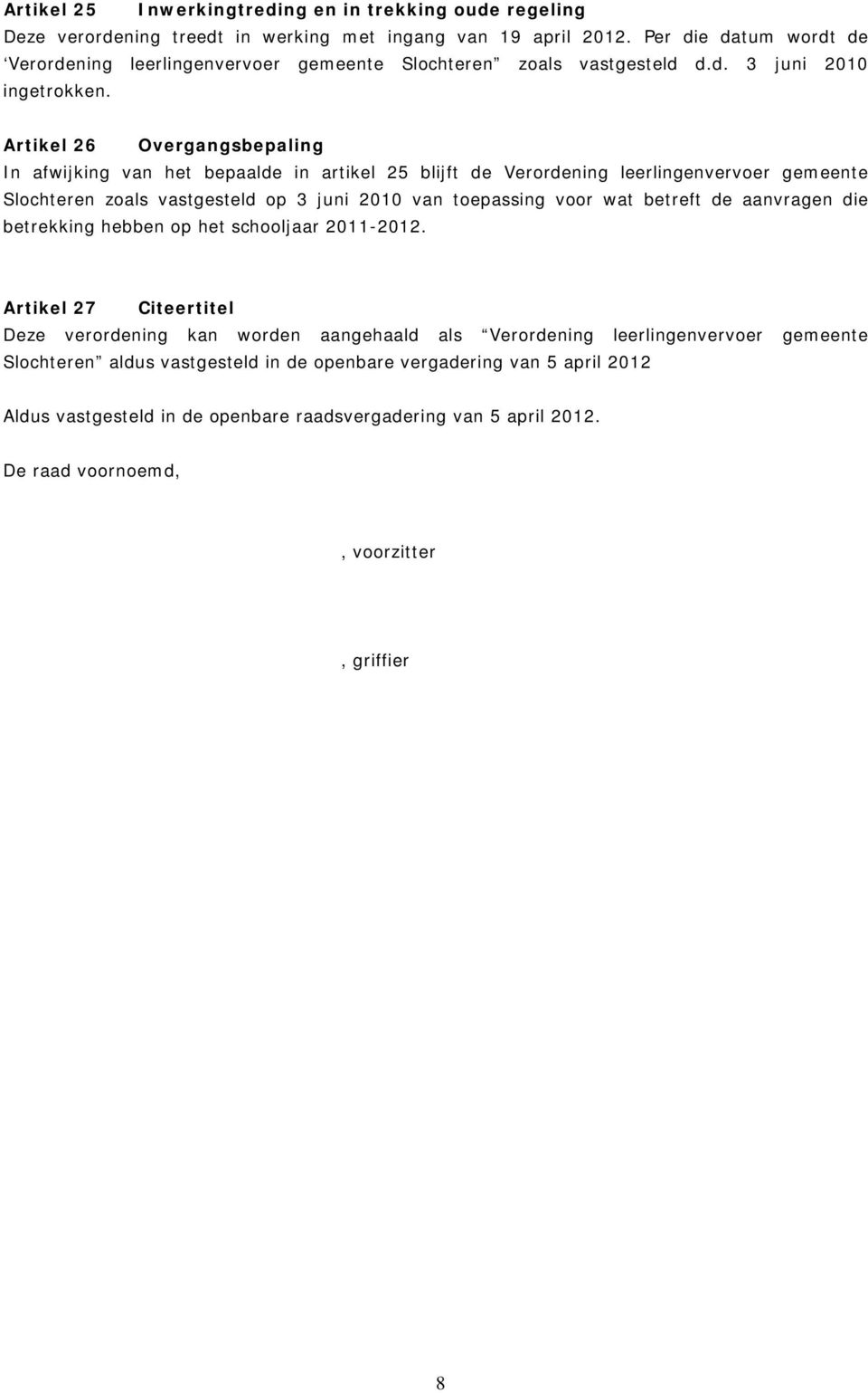 Artikel 26 Overgangsbepaling In afwijking van het bepaalde in artikel 25 blijft de Verordening leerlingenvervoer gemeente Slochteren zoals vastgesteld op 3 juni 2010 van toepassing voor wat betreft