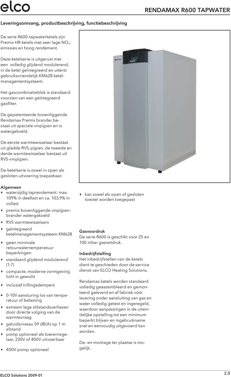 Het gascombinatieblok is standaard voor zien van een geïntegreerd gasfilter. De gepatenteerde bovenliggende Renda max Premix brander bestaat uit speciale vinpijpen en is watergekoeld.