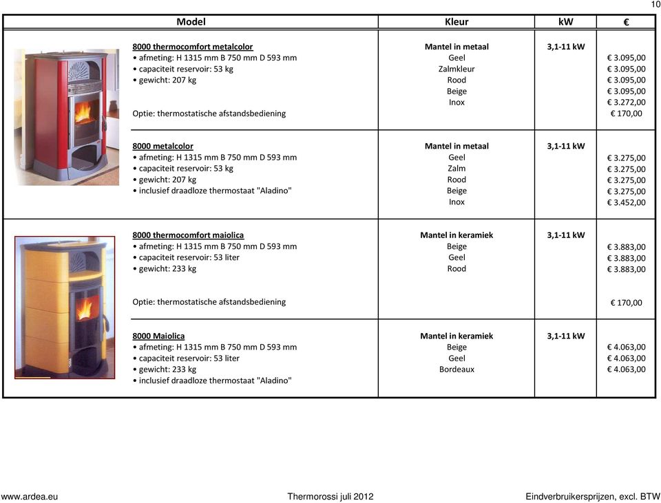 275,00 inclusief draadloze thermostaat "Aladino" Beige 3.275,00 Inox 3.452,00 8000 thermocomfort maiolica Mantel in keramiek 3,1-11 kw afmeting: H 1315 mm B 750 mm D 593 mm Beige 3.