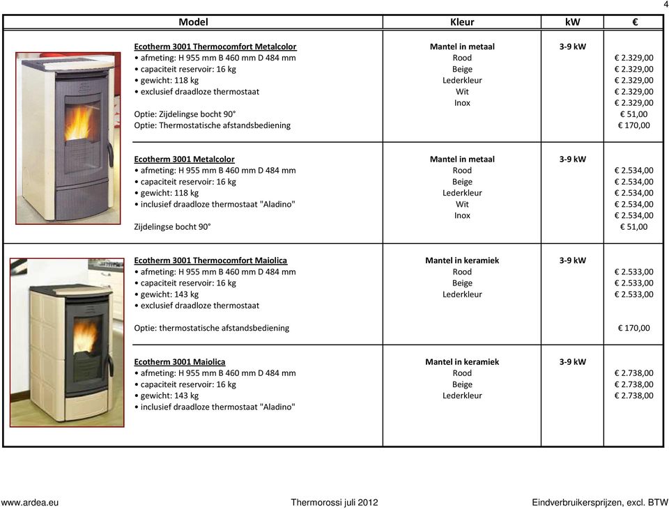 329,00 Optie: Zijdelingse bocht 90 51,00 Optie: Thermostatische afstandsbediening 170,00 Ecotherm 3001 Metalcolor Mantel in metaal 3-9 kw afmeting: H 955 mm B 460 mm D 484 mm Rood 2.