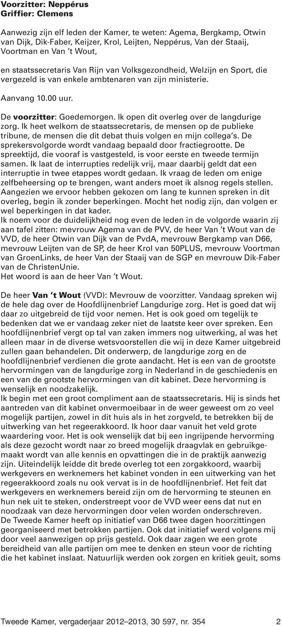 Ik open dit overleg over de langdurige zorg. Ik heet welkom de staatssecretaris, de mensen op de publieke tribune, de mensen die dit debat thuis volgen en mijn collega s.