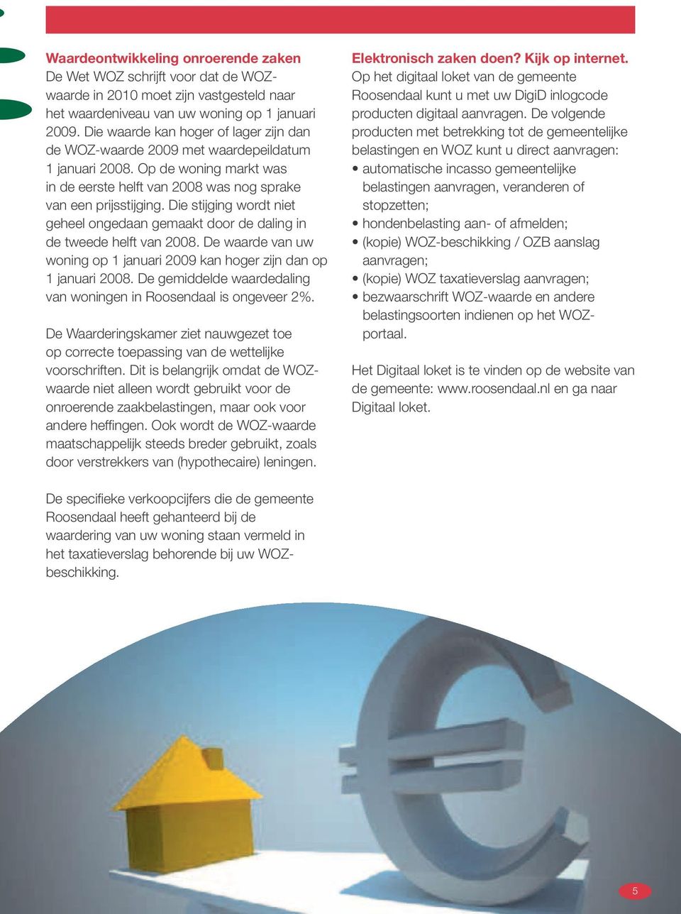 Die stĳ ging wordt niet geheel ongedaan gemaakt door de daling in de tweede helft van 2008. De waarde van uw woning op 1 januari 2009 kan hoger zĳ n dan op 1 januari 2008.