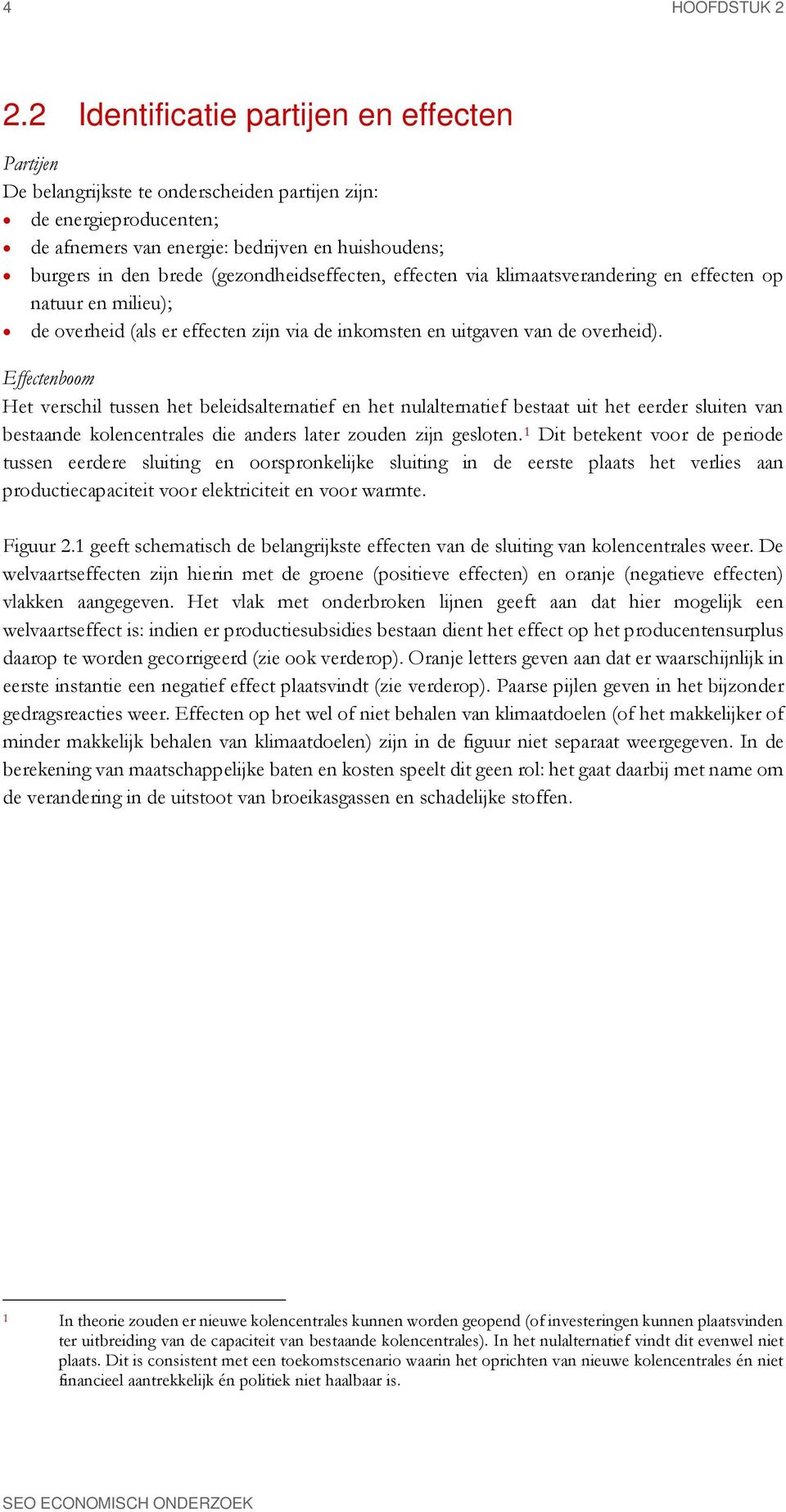 (gezondheidseffecten, effecten via klimaatsverandering en effecten op natuur en milieu); de overheid (als er effecten zijn via de inkomsten en uitgaven van de overheid).