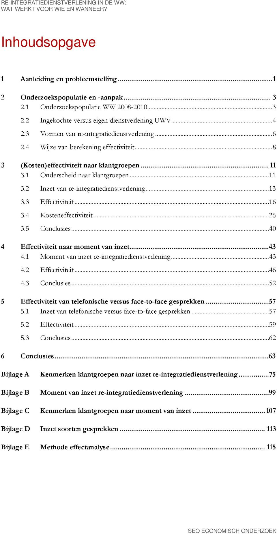 1 Onderscheid naar klantgroepen... 11 3.2 Inzet van re-integratiedienstverlening... 13 3.3 Effectiviteit... 16 3.4 Kosteneffectiviteit... 26 3.5 Conclusies... 40 4 Effectiviteit naar moment van inzet.