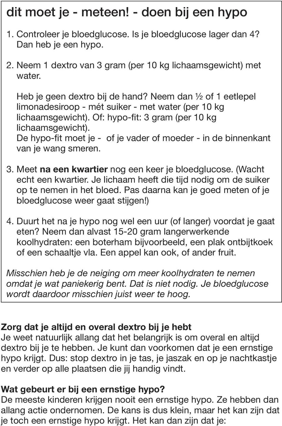 De hypo-fit moet je - of je vader of moeder - in de binnenkant van je wang smeren. 3. Meet na een kwartier nog een keer je bloedglucose. (Wacht echt een kwartier.