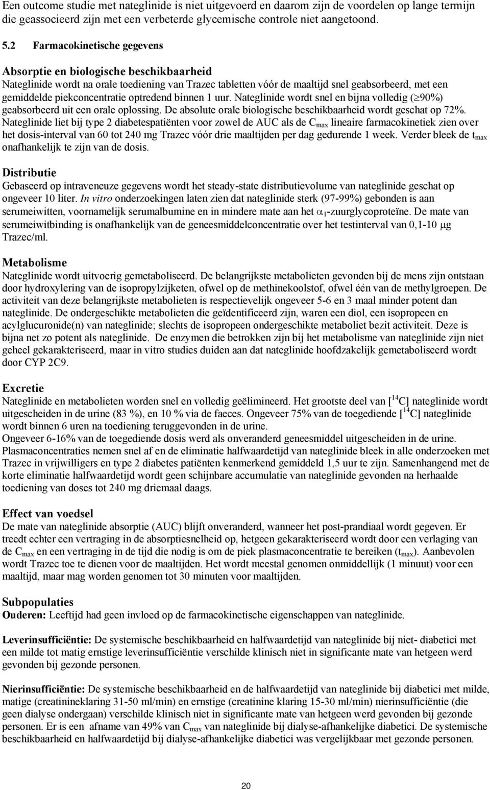 piekconcentratie optredend binnen 1 uur. Nateglinide wordt snel en bijna volledig ( 90%) geabsorbeerd uit een orale oplossing. De absolute orale biologische beschikbaarheid wordt geschat op 72%.