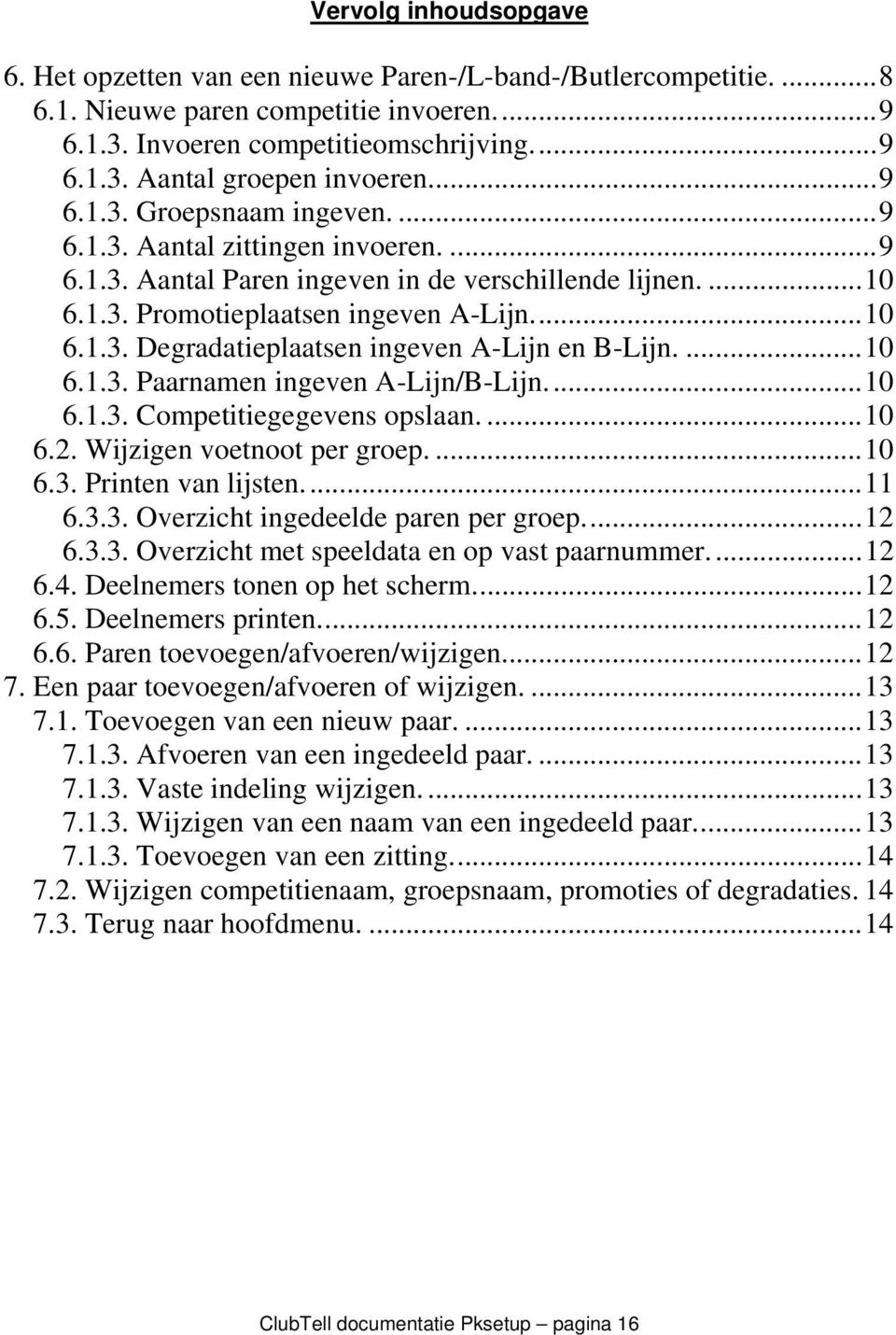 ...10 6.1.3. Paarnamen ingeven A-Lijn/B-Lijn...10 6.1.3. Competitiegegevens opslaan....10 6.2. Wijzigen voetnoot per groep....10 6.3. Printen van lijsten...11 6.3.3. Overzicht ingedeelde paren per groep.