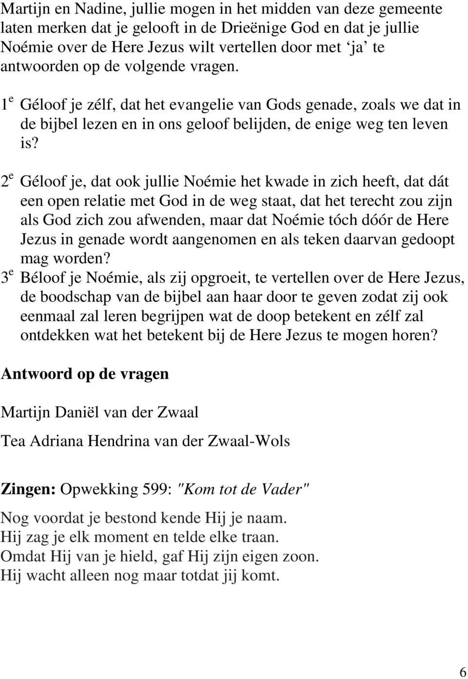 2 e Géloof je, dat ook jullie Noémie het kwade in zich heeft, dat dát een open relatie met God in de weg staat, dat het terecht zou zijn als God zich zou afwenden, maar dat Noémie tóch dóór de Here