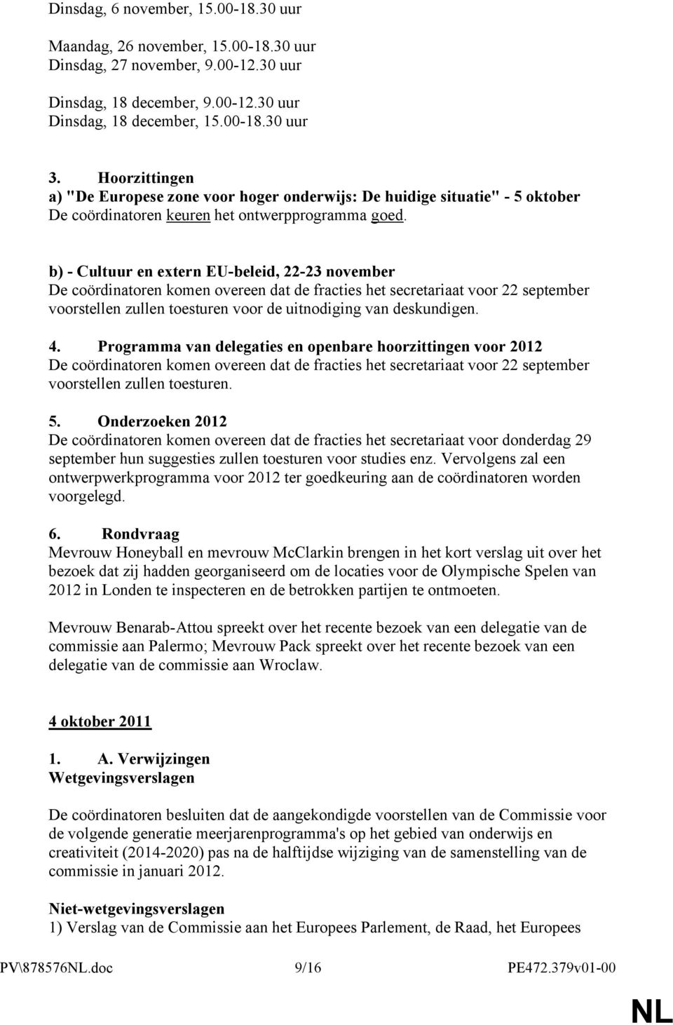 b) - Cultuur en extern EU-beleid, 22-23 november De coördinatoren komen overeen dat de fracties het secretariaat voor 22 september voorstellen zullen toesturen voor de uitnodiging van deskundigen. 4.