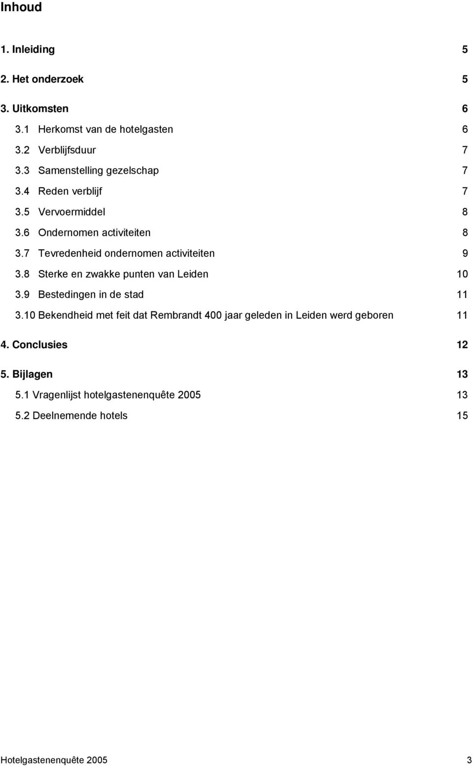 7 Tevredenheid ondernomen activiteiten 9 3.8 Sterke en zwakke punten van Leiden 10 3.9 Bestedingen in de stad 11 3.
