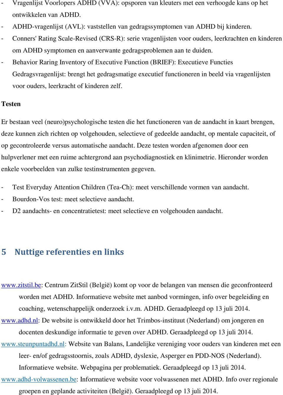 - Behavior Raring Inventory of Executive Function (BRIEF): Executieve Functies Gedragsvragenlijst: brengt het gedragsmatige executief functioneren in beeld via vragenlijsten voor ouders, leerkracht