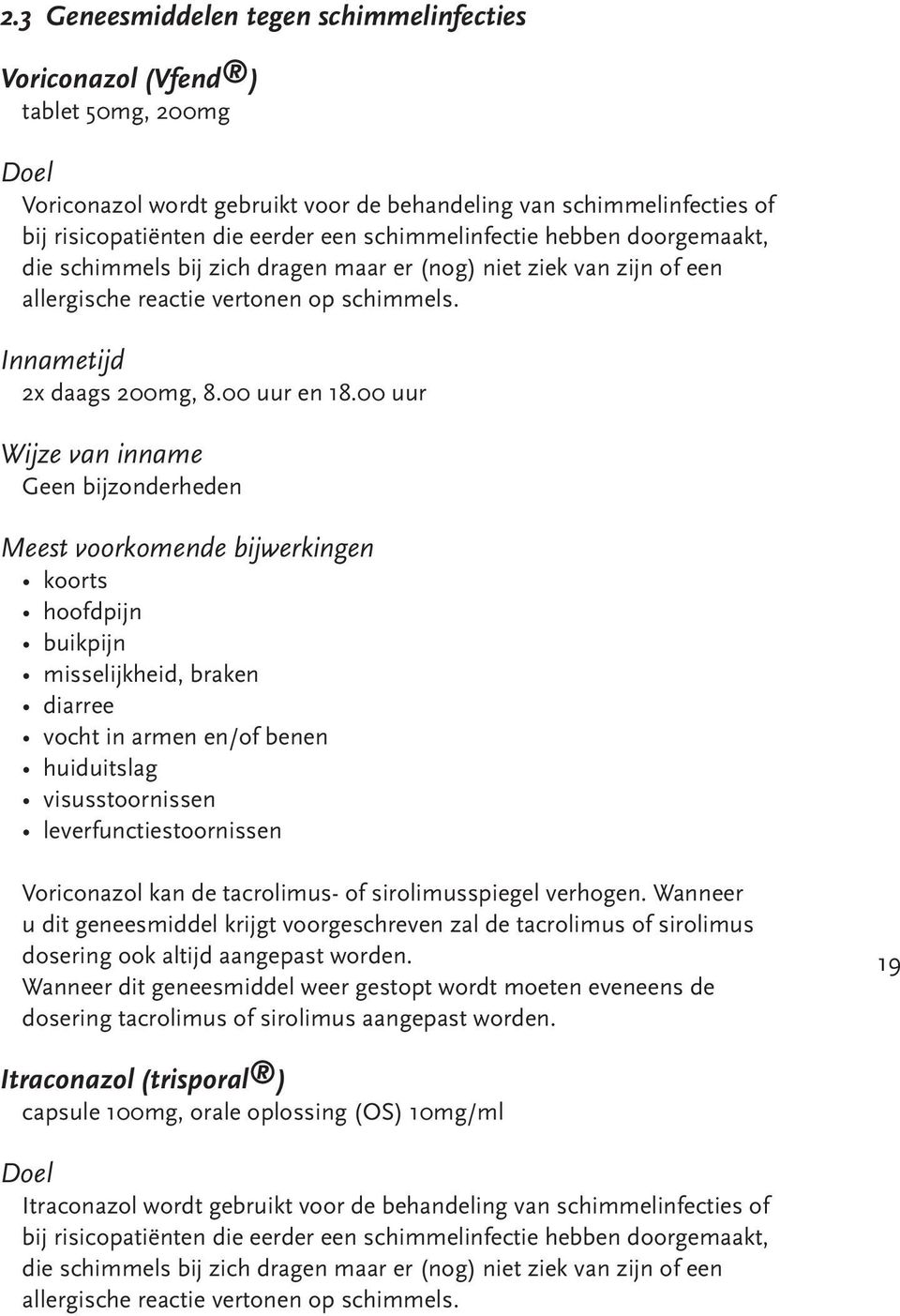 00 uur Geen bijzonderheden koorts hoofdpijn buikpijn misselijkheid, braken diarree vocht in armen en/of benen huiduitslag visusstoornissen leverfunctiestoornissen Voriconazol kan de tacrolimus- of